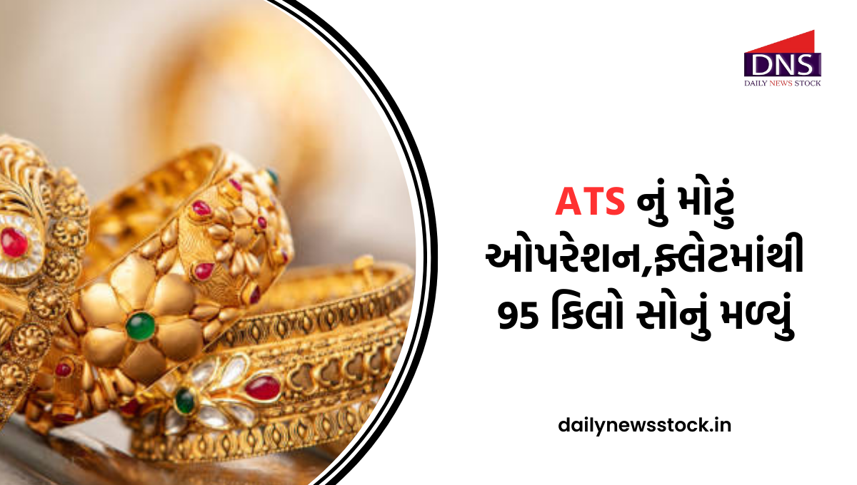 ATS નું મોટું ઓપરેશન,ફ્લેટમાંથી 95 કિલો સોનું મળ્યું