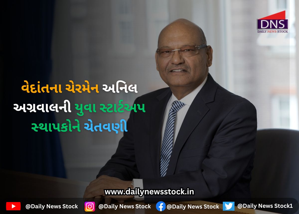 Business : વેદાંતના ચેરમેન અનિલ અગ્રવાલની યુવા સ્ટાર્ટઅપ સ્થાપકોને ચેતવણી