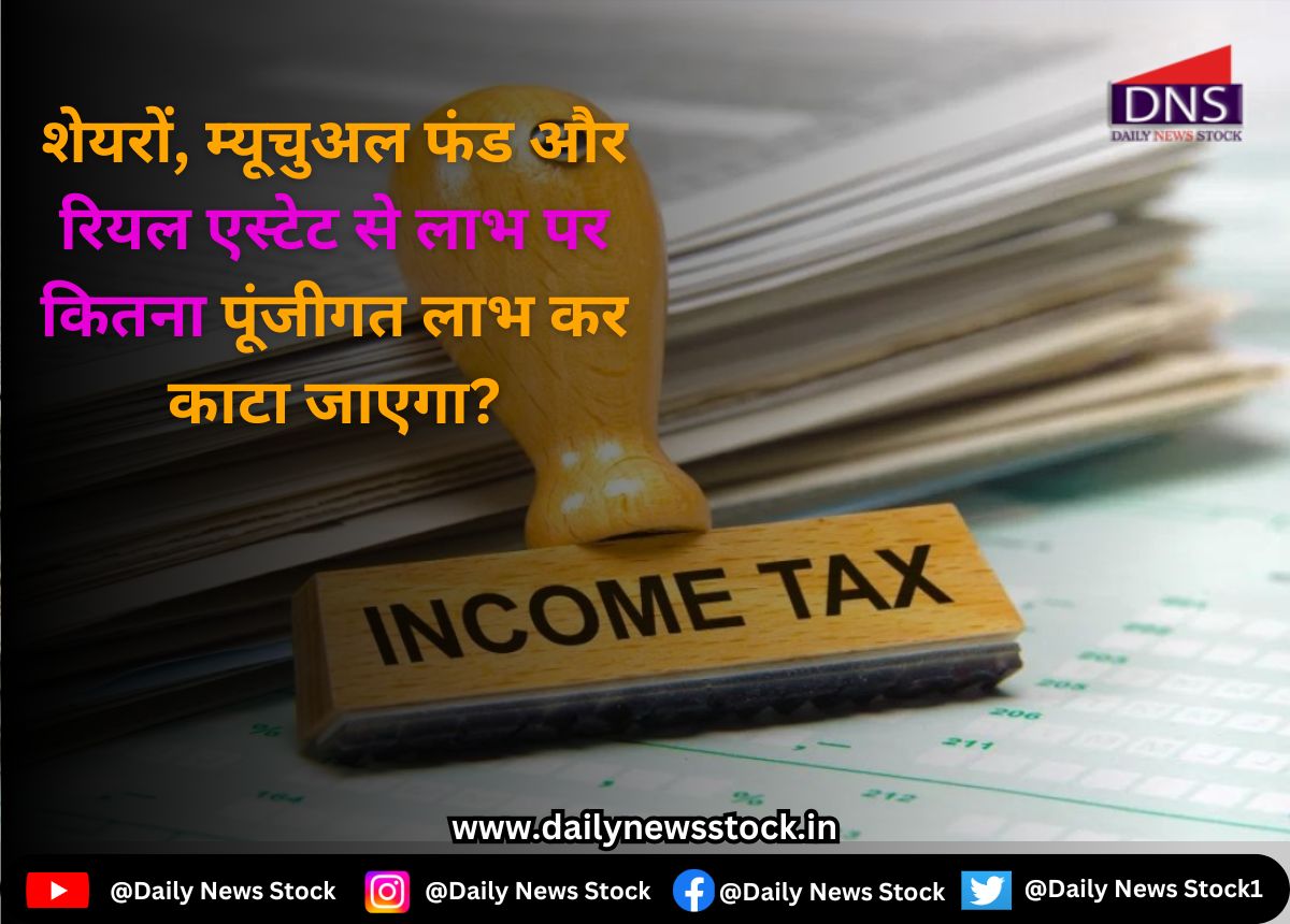 Income Tax : शेयरों, म्यूचुअल फंड और रियल एस्टेट से लाभ पर कितना पूंजीगत लाभ कर काटा जाएगा ?