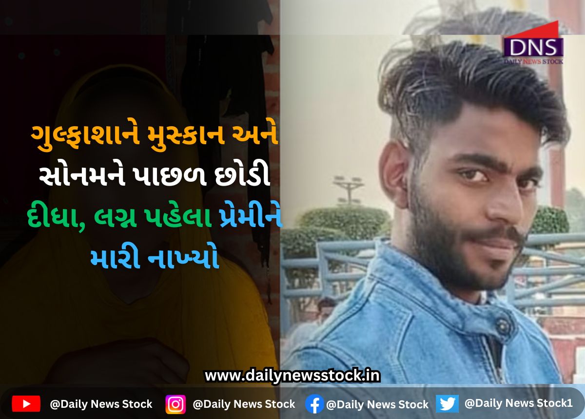 Crime : ગુલ્ફાશાને મુસ્કાન અને સોનમને પાછળ છોડી દીધા, લગ્ન પહેલા પ્રેમીને મારી નાખ્યો
