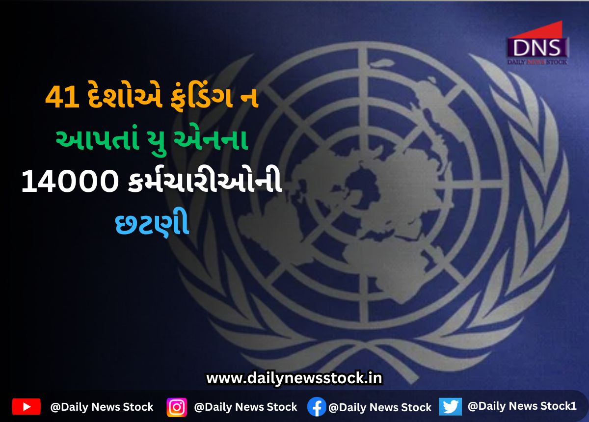 UN : 41 દેશોએ ફંડિંગ ન આપતાં યુ એનના 14000 કર્મચારીઓની છટણી