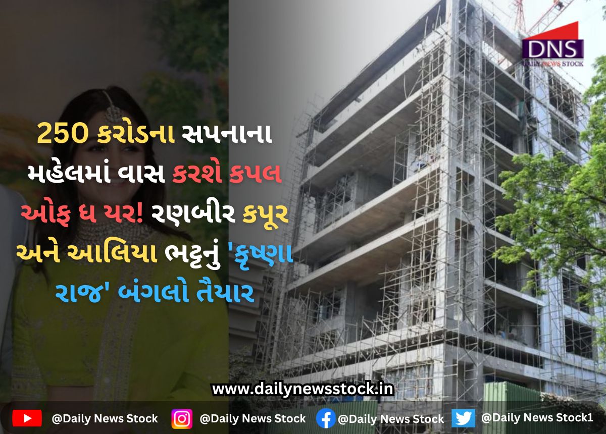 Bollywood : 250 કરોડના સપનાના મહેલમાં વાસ કરશે કપલ ઓફ ધ યર! રણબીર કપૂર અને આલિયા ભટ્ટનું 'કૃષ્ણા રાજ' બંગલો તૈયાર