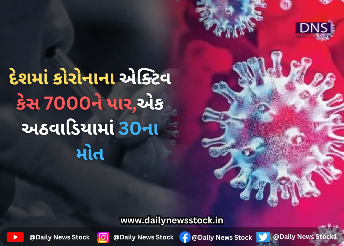 Corona : દેશમાં કોરોનાના એક્ટિવ કેસ 7000ને પાર,એક અઠવાડિયામાં 30ના મોત