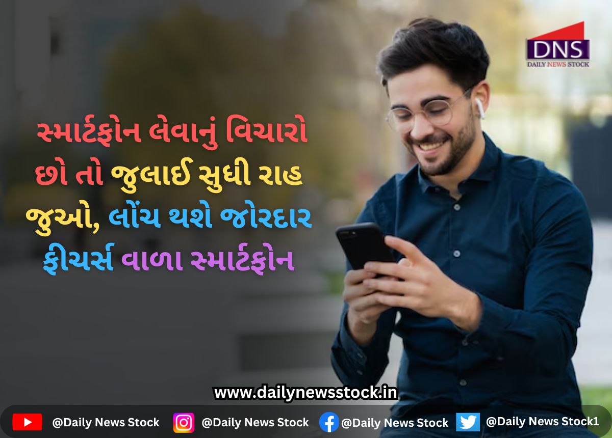 Smartphone : સ્માર્ટફોન લેવાનું વિચારો છો તો જુલાઈ સુધી રાહ જુઓ, લોંચ થશે જોરદાર ફીચર્સ વાળા સ્માર્ટફોન