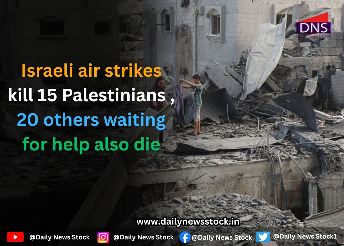 Gaza War : Israeli air strikes kill 15 Palestinians; 20 others waiting for help also die